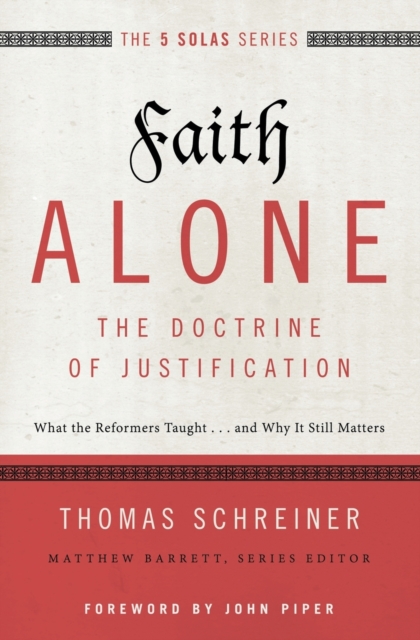 Faith Alone---The Doctrine of Justification : What the Reformers Taught...and Why It Still Matters, Paperback / softback Book