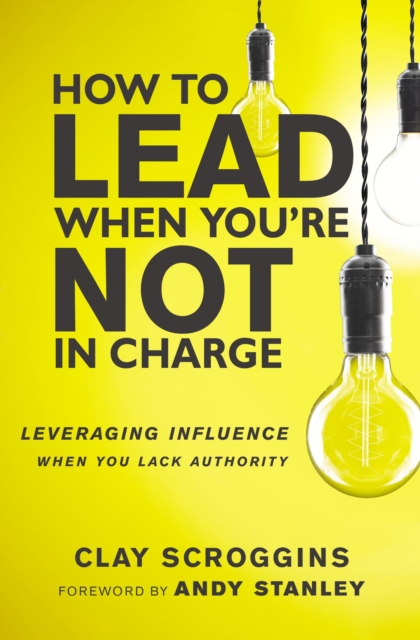 How to Lead When You're Not in Charge : Leveraging Influence When You Lack Authority, Hardback Book
