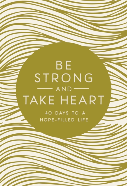 Be Strong and Take Heart : 40 Days to a Hope-Filled Life, Hardback Book