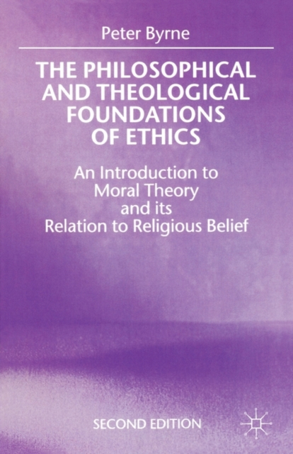 The Philosophical and Theological Foundations of Ethics : An Introduction to Moral Theory and its Relation to Religious Belief, Paperback / softback Book