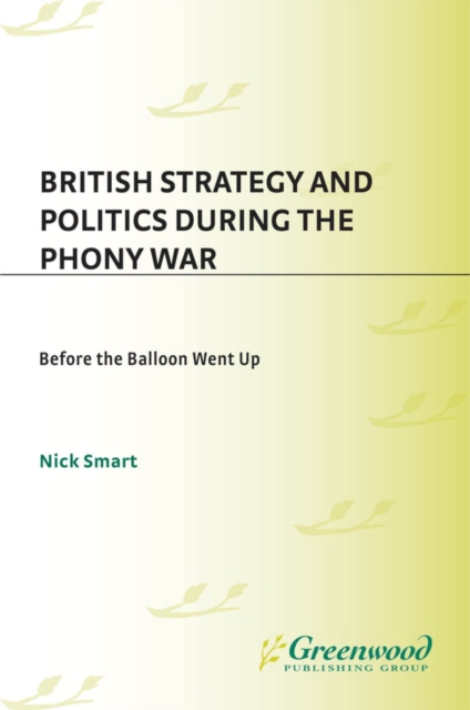 British Strategy and Politics during the Phony War : Before the Balloon Went Up, PDF eBook