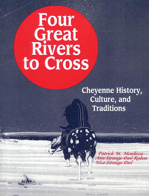 Four Great Rivers to Cross : Cheyenne History, Culture, and Traditions, PDF eBook