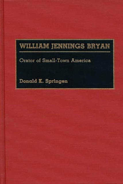 William Jennings Bryan : Orator of Small-Town America, Hardback Book