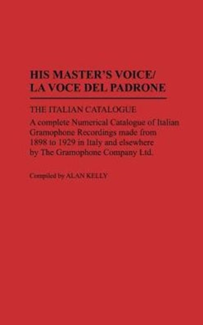 His Master's Voice/La Voce Del Padrone : The Italian Catalogue; A Complete Numerical Catalogue of Italian Gramophone Recordings Made from 1898 to 1929 in Italy and elsewhere by the Gramophone Company, Hardback Book