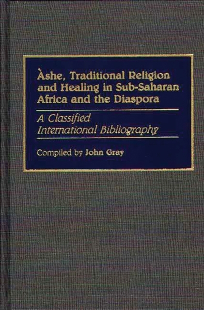Ashe, Traditional Religion and Healing in Sub-Saharan Africa and the Diaspora: : A Classified International Bibliography, Hardback Book