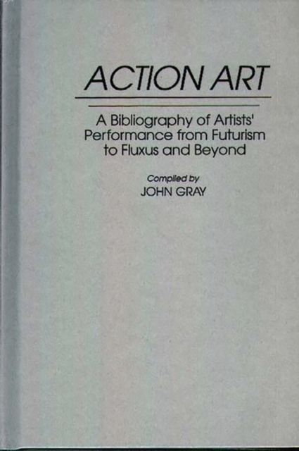 Action Art : A Bibliography of Artists' Performance from Futurism to Fluxus and Beyond, Hardback Book