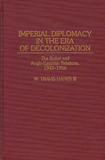 Imperial Diplomacy in the Era of Decolonization : The Sudan and Anglo-Egyptian Relations, 1945-1956, Hardback Book
