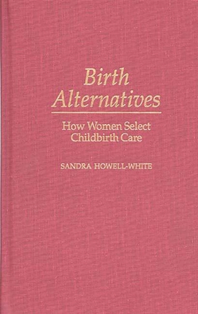 Birth Alternatives : How Women Select Childbirth Care, Hardback Book