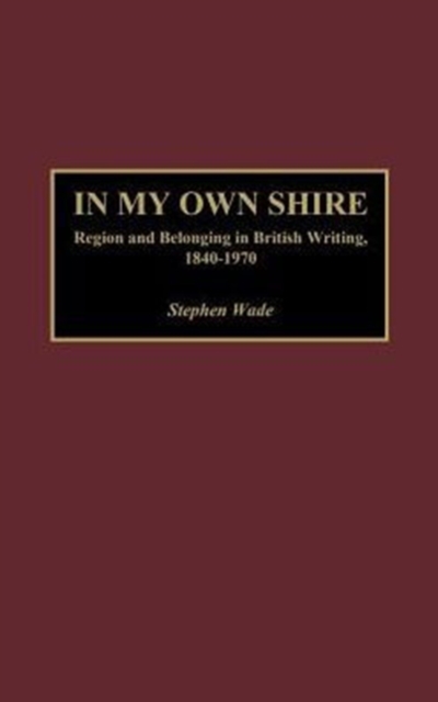 In My Own Shire : Region and Belonging in British Writing, 1840-1970, Hardback Book