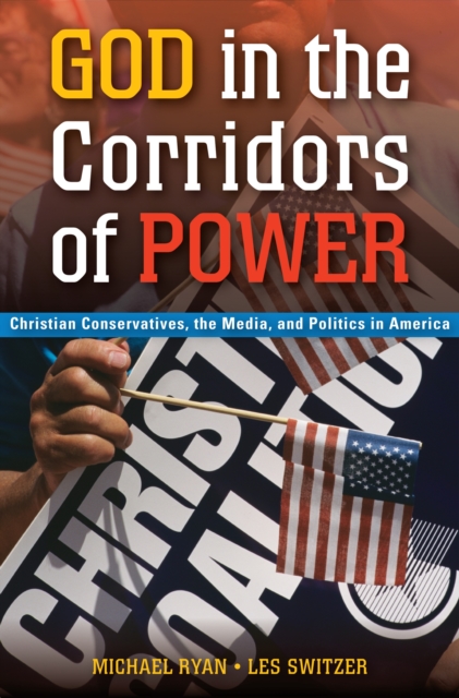 God in the Corridors of Power : Christian Conservatives, the Media, and Politics in America, PDF eBook