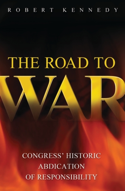 The Road to War : Congress' Historic Abdication of Responsibility, Hardback Book