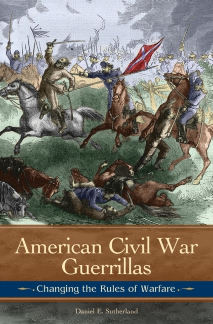 American Civil War Guerrillas : Changing the Rules of Warfare, Hardback Book