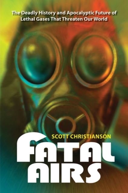 Fatal Airs : The Deadly History and Apocalyptic Future of Lethal Gases That Threaten Our World, Hardback Book