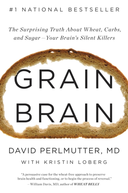 Grain Brain : The Surprising Truth about Wheat, Carbs, and Sugar--Your Brain's Silent Killers, Hardback Book