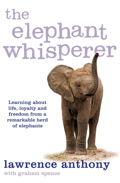 The Elephant Whisperer : Learning About Life, Loyalty and Freedom From a Remarkable Herd of Elephants, Paperback Book