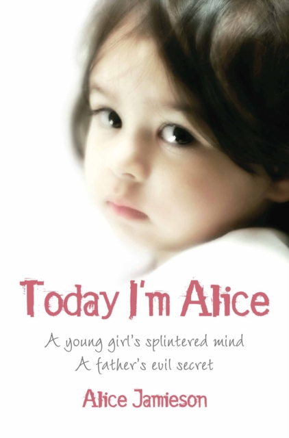 Today I'm Alice : A young girl's splintered mind, a father's evil secret, Paperback / softback Book