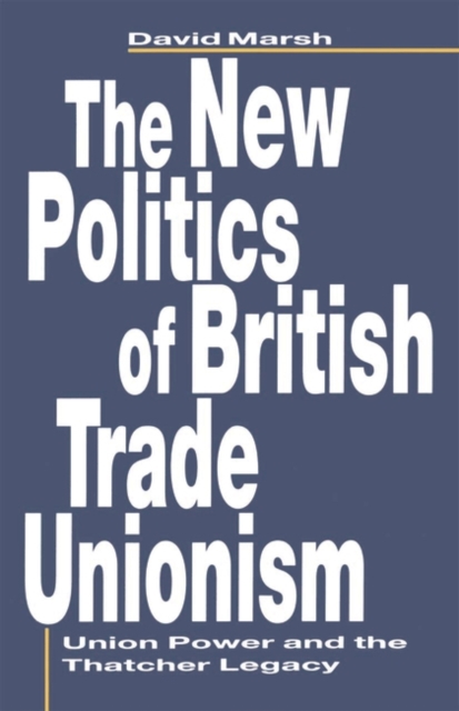 The New Politics of British Trade Unionism : Union Power and the Thatcher Legacy, Paperback / softback Book
