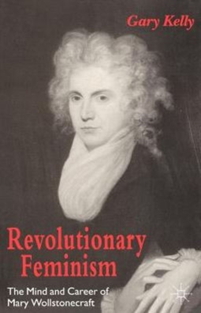 Revolutionary Feminism : The Mind and Career of Mary Wollstonecraft, Paperback Book