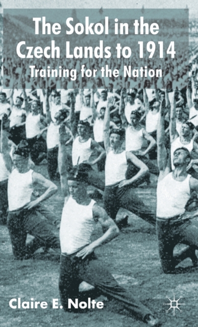 The Sokol in the Czech Lands to 1914 : Training for the Nation, Hardback Book