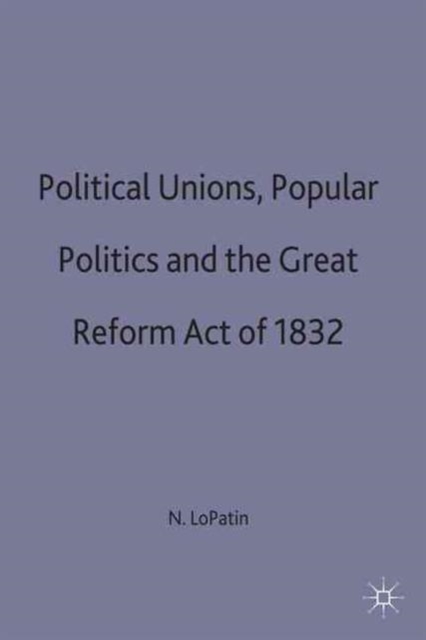 Political Unions, Popular Politics and the Great Reform Act of 1832, Hardback Book