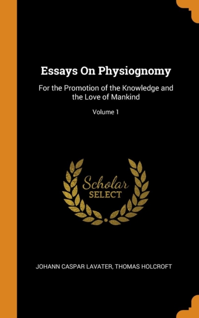 Essays On Physiognomy : For the Promotion of the Knowledge and the Love of Mankind; Volume 1, Hardback Book