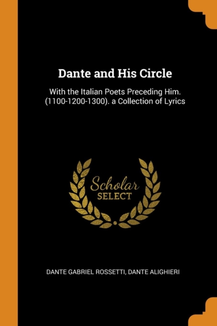 Dante and His Circle : With the Italian Poets Preceding Him. (1100-1200-1300). a Collection of Lyrics, Paperback / softback Book