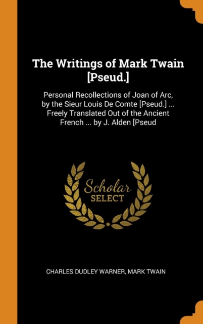 The Writings of Mark Twain [Pseud.] : Personal Recollections of Joan of Arc, by the Sieur Louis De Comte [Pseud.] ... Freely Translated Out of the Ancient French ... by J. Alden [Pseud, Hardback Book