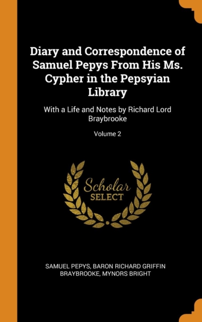 Diary and Correspondence of Samuel Pepys from His Ms. Cypher in the Pepsyian Library : With a Life and Notes by Richard Lord Braybrooke; Volume 2, Hardback Book