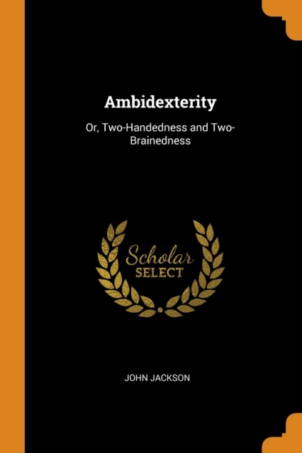 Ambidexterity : Or, Two-Handedness and Two-Brainedness, Paperback / softback Book