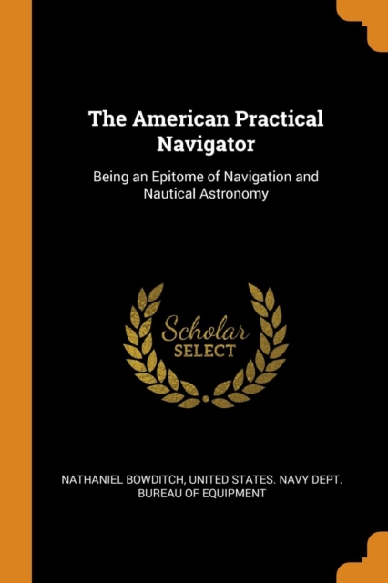 The American Practical Navigator : Being an Epitome of Navigation and Nautical Astronomy, Paperback / softback Book