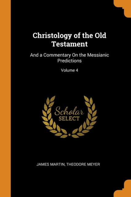 Christology of the Old Testament: And a Commentary On the Messianic Predictions; Volume 4, Paperback Book