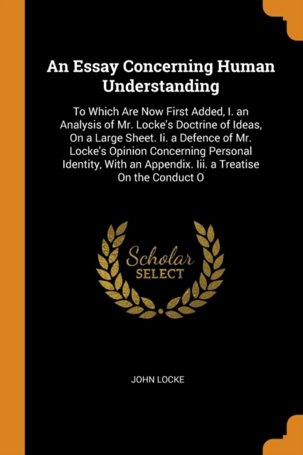 An Essay Concerning Human Understanding : To Which Are Now First Added, I. an Analysis of Mr. Locke's Doctrine of Ideas, on a Large Sheet. II. a Defence of Mr. Locke's Opinion Concerning Personal Iden, Paperback / softback Book