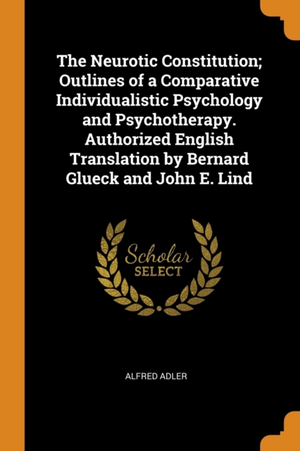 The Neurotic Constitution; Outlines of a Comparative Individualistic Psychology and Psychotherapy. Authorized English Translation by Bernard Glueck and John E. Lind, Paperback / softback Book