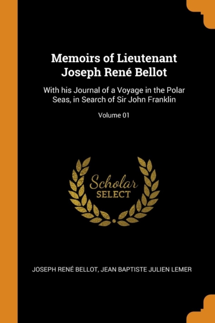 Memoirs of Lieutenant Joseph Ren  Bellot : With His Journal of a Voyage in the Polar Seas, in Search of Sir John Franklin; Volume 01, Paperback / softback Book