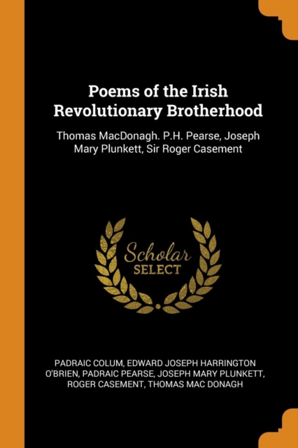 Poems of the Irish Revolutionary Brotherhood : Thomas Macdonagh. P.H. Pearse, Joseph Mary Plunkett, Sir Roger Casement, Paperback / softback Book