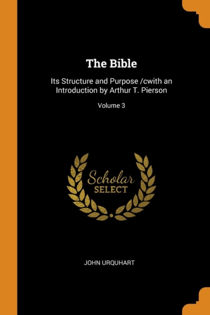 The Bible : Its Structure and Purpose /cwith an Introduction by Arthur T. Pierson; Volume 3, Paperback Book