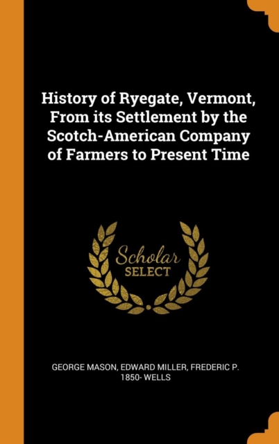 History of Ryegate, Vermont, From its Settlement by the Scotch-American Company of Farmers to Present Time, Hardback Book