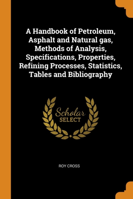 A Handbook of Petroleum, Asphalt and Natural Gas, Methods of Analysis, Specifications, Properties, Refining Processes, Statistics, Tables and Bibliography, Paperback / softback Book