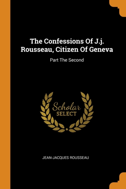 The Confessions Of J.j. Rousseau, Citizen Of Geneva : Part The Second, Paperback Book