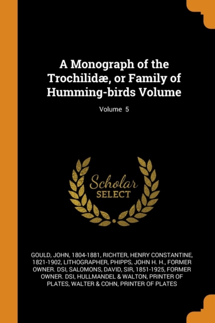 A Monograph of the Trochilid , or Family of Humming-Birds Volume; Volume 5, Paperback / softback Book