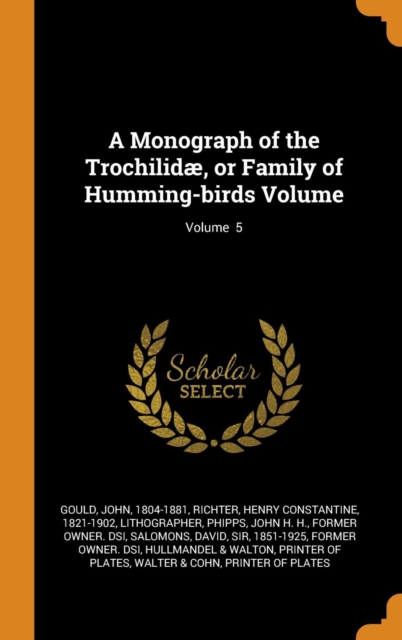 A Monograph of the Trochilidae, or Family of Humming-birds Volume; Volume  5, Hardback Book