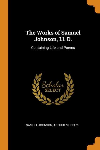 The Works of Samuel Johnson, LL. D. : Containing Life and Poems, Paperback / softback Book