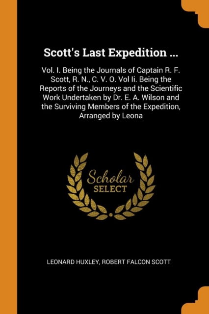 Scott's Last Expedition ... : Vol. I. Being the Journals of Captain R. F. Scott, R. N., C. V. O. Vol II. Being the Reports of the Journeys and the Scientific Work Undertaken by Dr. E. A. Wilson and th, Paperback / softback Book