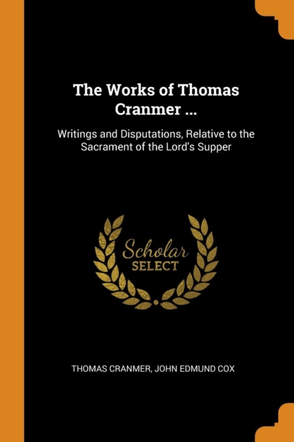 The Works of Thomas Cranmer ... : Writings and Disputations, Relative to the Sacrament of the Lord's Supper, Paperback / softback Book