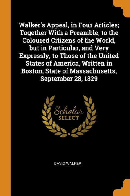 Walker's Appeal, in Four Articles; Together With a Preamble, to the Coloured Citizens of the World, but in Particular, and Very Expressly, to Those of the United States of America, Written in Boston,, Paperback Book