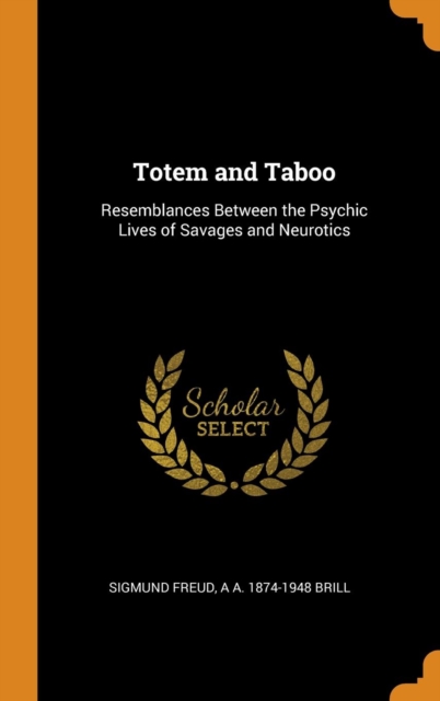 Totem and Taboo : Resemblances Between the Psychic Lives of Savages and Neurotics, Hardback Book