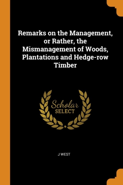 Remarks on the Management, or Rather, the Mismanagement of Woods, Plantations and Hedge-Row Timber, Paperback / softback Book