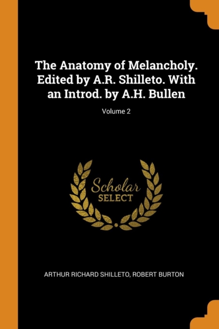 The Anatomy of Melancholy. Edited by A.R. Shilleto. with an Introd. by A.H. Bullen; Volume 2, Paperback / softback Book