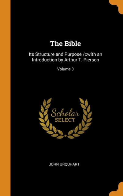 The Bible : Its Structure and Purpose /Cwith an Introduction by Arthur T. Pierson; Volume 3, Hardback Book