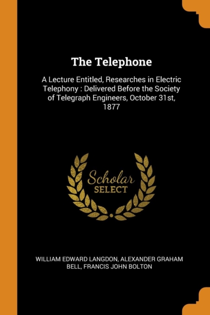 The Telephone : A Lecture Entitled, Researches in Electric Telephony: Delivered Before the Society of Telegraph Engineers, October 31st, 1877, Paperback / softback Book